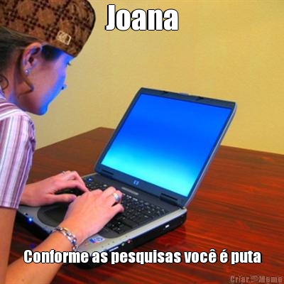 Joana Conforme as pesquisas voc� � puta
