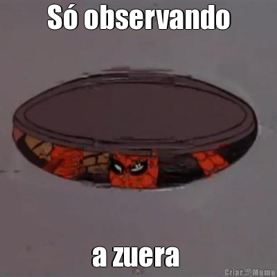 S� observando a zuera 