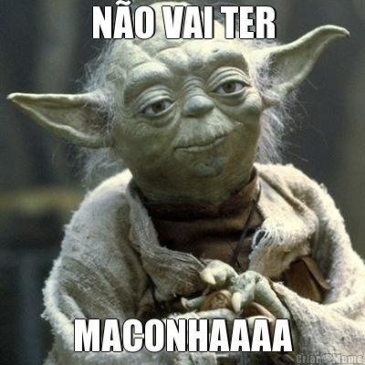 N�O VAI TER MACONHAAAA