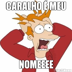 CARALHO � MEU NOMEEEE