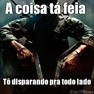 A coisa t� feia  T� disparando pra todo lado
