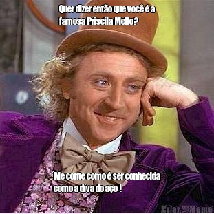 Quer dizer ent�o que voc� � a
famosa Priscila Mello? Me conte como � ser conhecida
como a d�va do a�o !