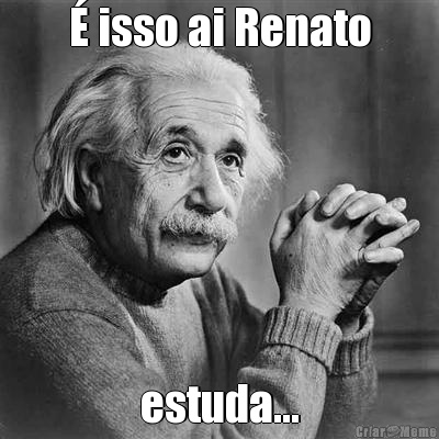 � isso ai Renato estuda...