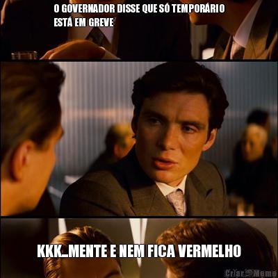 O GOVERNADOR DISSE QUE S� TEMPOR�RIO
EST� EM GREVE KKK...MENTE E NEM FICA VERMELHO