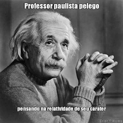 Professor paulista pelego pensando na relatividade de seu car�ter