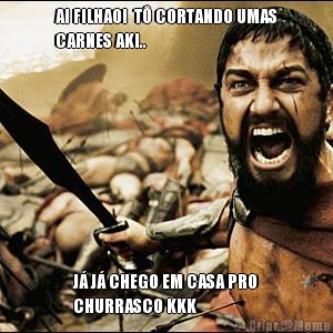 AI FILHAO!  T� CORTANDO UMAS
CARNES AKI.. J� J� CHEGO EM CASA PRO
CHURRASCO KKK