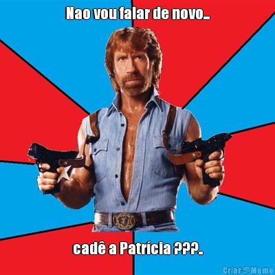 Nao vou falar de novo... cad� a Patr�cia ???..