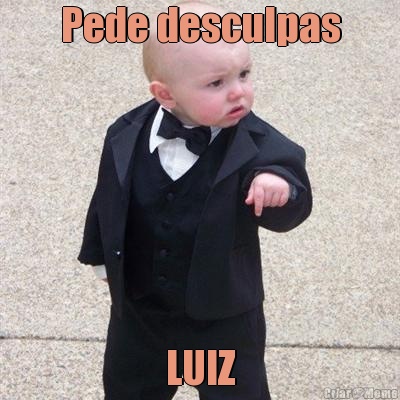 Pede desculpas LUIZ