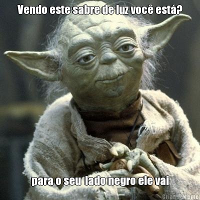 Vendo este sabre de luz voc� est�? para o seu  lado negro ele vai