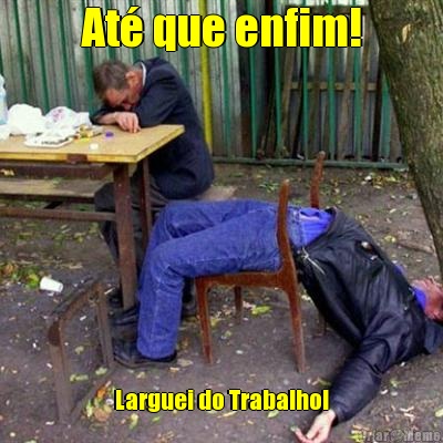 At� que enfim! Larguei do Trabalho!