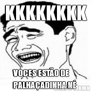 KKKKKKKK VOCES EST�O DE
PALHA�ADINHA N� 