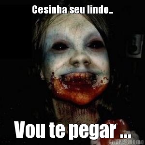 Cesinha seu lindo... Vou te pegar ...