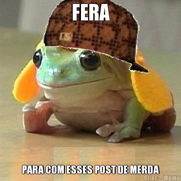 FERA PARA COM ESSES POST DE MERDA