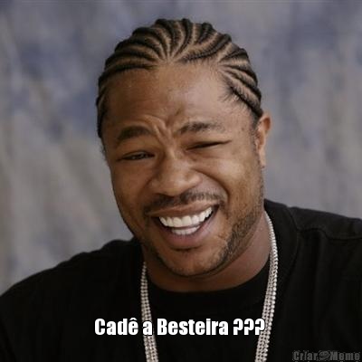  Cad� a Besteira ??? 