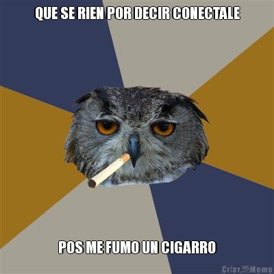 QUE SE RIEN POR DECIR CONECTALE POS ME FUMO UN CIGARRO