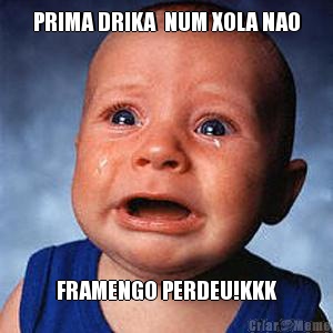 PRIMA DRIKA  NUM XOLA NAO FRAMENGO PERDEU!KKK
