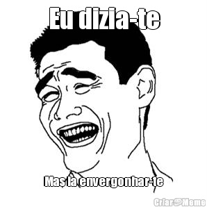Eu dizia-te Mas ia envergonhar-te