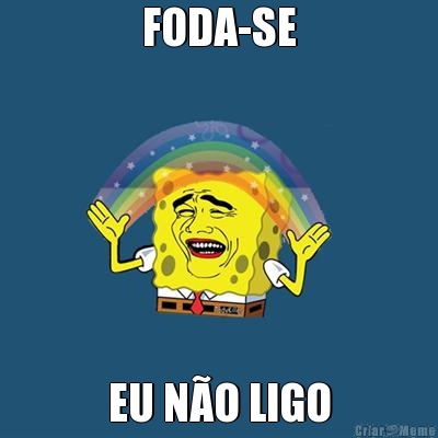 FODA-SE EU N�O LIGO