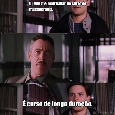 Oi, vim me matricular no curso de
massoterapia.  � curso de longa dura��o.