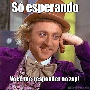 S� esperando Voc� me responder no zap!
