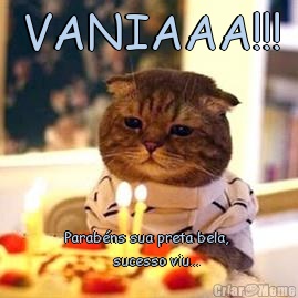 VANIAAA!!! Parab�ns sua preta bela, 
           sucesso viu...