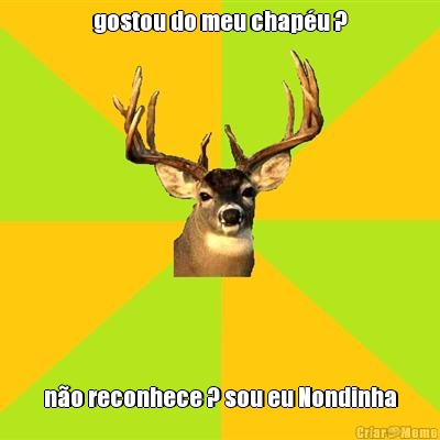 gostou do meu chap�u ? n�o reconhece ? sou eu Nondinha