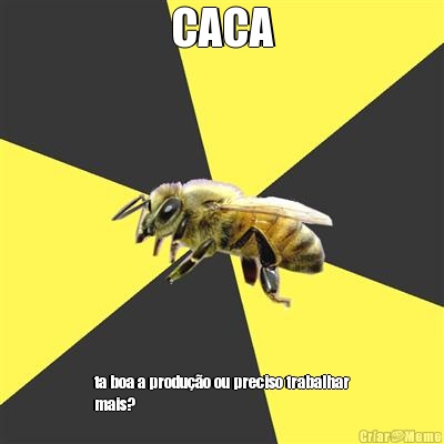 CACA ta boa a produ��o ou preciso trabalhar
mais?