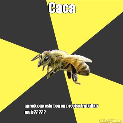 Caca aprodu��o esta boa ou preciso trabalhar
mais?????