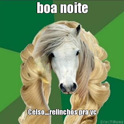 boa noite Celso.....relinchos pra vc