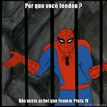 Por que voc� feedou ? N�o sabia achei que fossem Prata IV
