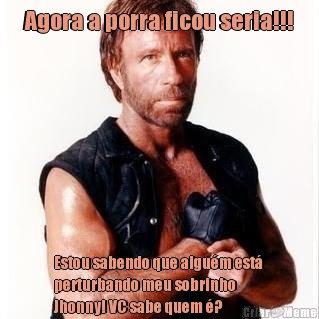 Agora a porra ficou seria!!! Estou sabendo que algu�m est�
perturbando meu sobrinho
Jhonny! VC sabe quem �?