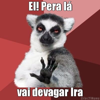 EI! Pera l� vai devagar lra