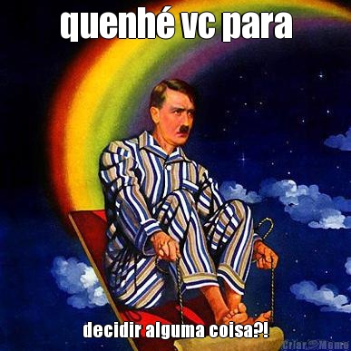 quenh� vc para decidir alguma coisa?!
