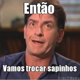 Ent�o  Vamos trocar sapinhos