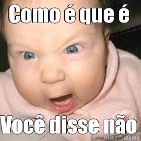 Como � que �  Voc� disse n�o 