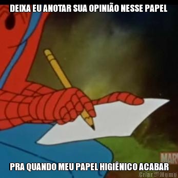 DEIXA EU ANOTAR SUA OPINI�O NESSE PAPEL  PRA QUANDO MEU PAPEL HIGI�NICO ACABAR