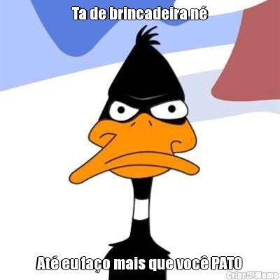 Ta de brincadeira n� At� eu fa�o mais que voc� PATO