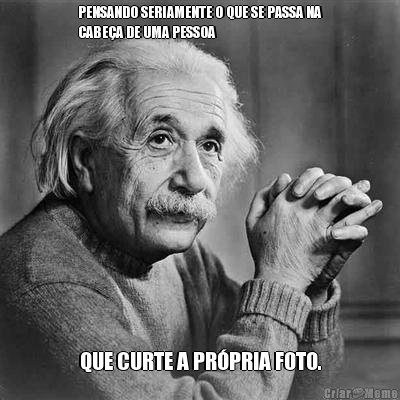 PENSANDO SERIAMENTE O QUE SE PASSA NA
CABE�A DE UMA PESSOA QUE CURTE A PR�PRIA FOTO.