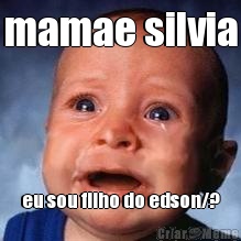 mamae silvia eu sou filho do edson/?