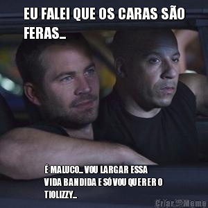EU FALEI QUE OS CARAS S�O
FERAS... � MALUCO... VOU LARGAR ESSA
VIDA BANDIDA E S� VOU QUERER O
TIOLIZZY...