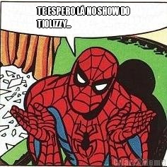 TE ESPERO L� NO SHOW DO
TIOLIZZY... 