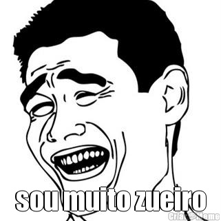  sou muito zueiro