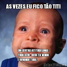 AS VEZES EU FICO T�O TITI
 CM CERTAS ATITUDES,MAS
TUDO BEM   DEUS TA VENDO
E OUVINDO TUDO.
