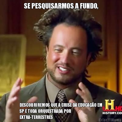 SE PESQUISARMOS A FUNDO, DESCOBRIREMOS QUE A CRISE DA EDUCA��O EM
SP � TODA ORQUESTRADA POR
EXTRA-TERRESTRES 