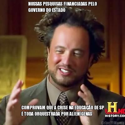 NOSSAS PESQUISAS FINANCIADAS PELO
GOVERNO DO ESTADO COMPROVAM QUE A CRISE NA EDUCA��O DE SP
� TODA ORQUESTRADA POR ALIEN�GENAS