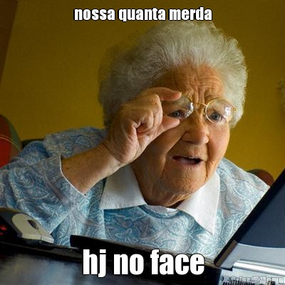 nossa quanta merda hj no face