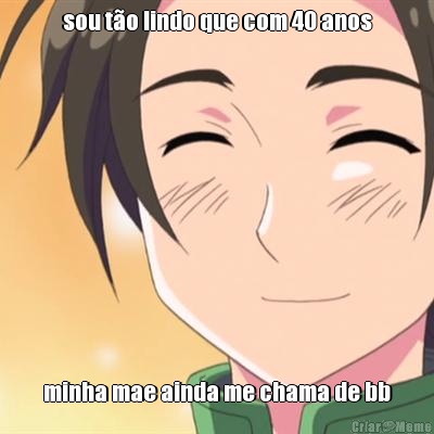 sou t�o lindo que com 40 anos minha mae ainda me chama de bb