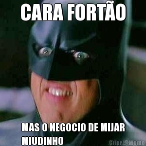 CARA FORT�O MAS O NEGOCIO DE MIJAR
MIUDINHO
