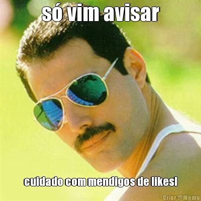 s� vim avisar cuidado com mendigos de likes!