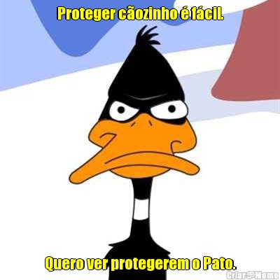 Proteger c�ozinho � f�cil. Quero ver protegerem o Pato.